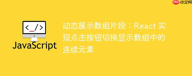 动态展示数组片段：React 实现点击按钮切换显示数组中的连续元素-小浪学习网