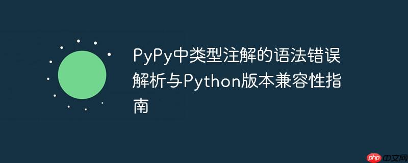 PyPy中类型注解的语法错误解析与Python版本兼容性指南