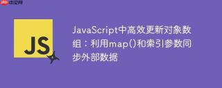 JavaScript中高效更新对象数组：利用map()和索引参数同步外部数据