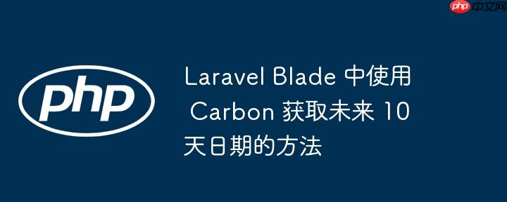 laravel blade 中使用 carbon 获取未来 10 天日期的方法