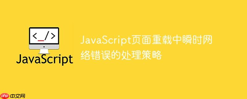 JavaScript页面重载中瞬时网络错误的处理策略