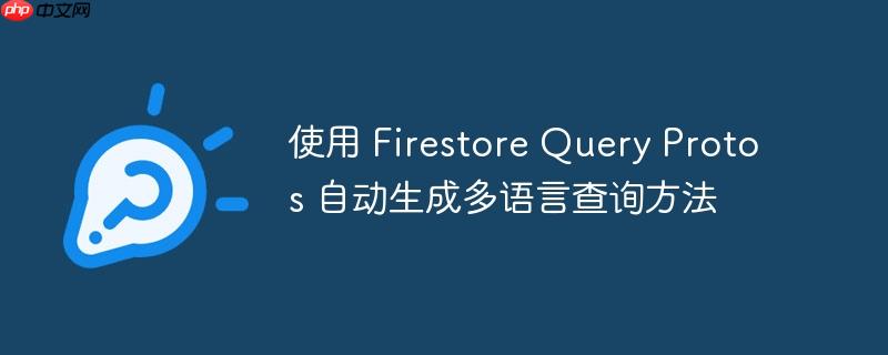 使用 Firestore Query Protos 自动生成多语言查询方法-小浪学习网