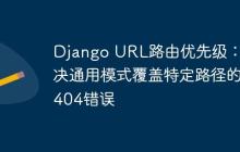 Django URL路由优先级：解决通用模式覆盖特定路径的404错误