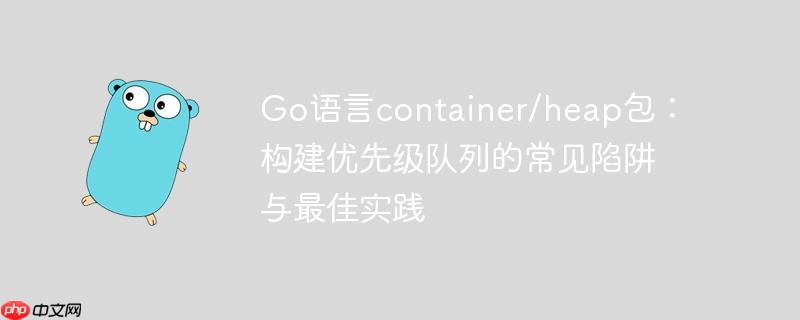 Go语言container/heap包：构建优先级队列的常见陷阱与最佳实践-小浪学习网