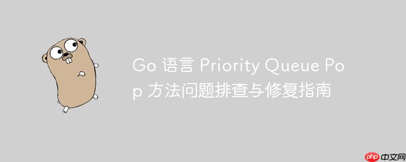 Go 语言 Priority Queue Pop 方法问题排查与修复指南-小浪学习网