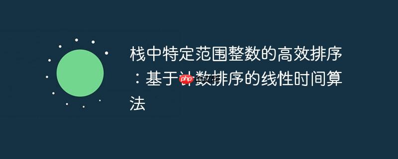 栈中特定范围整数的高效排序：基于计数排序的线性时间算法-小浪学习网