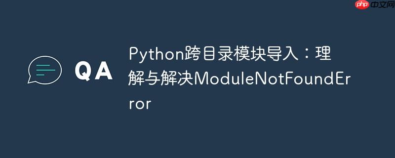 Python跨目录模块导入：理解与解决ModuleNotFoundError