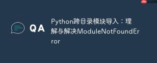 Python跨目录模块导入：理解与解决ModuleNotFoundError