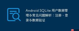 Android SQLite 用户数据管理与常见问题解析：注册、登录与数据验证