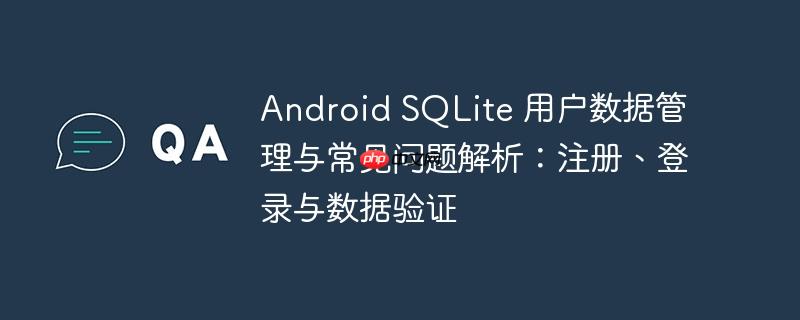 Android SQLite 用户数据管理与常见问题解析：注册、登录与数据验证-小浪学习网