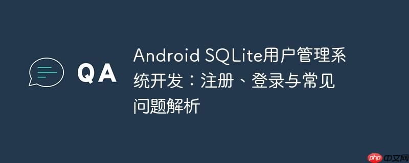 Android SQLite用户管理系统开发：注册、登录与常见问题解析-小浪学习网