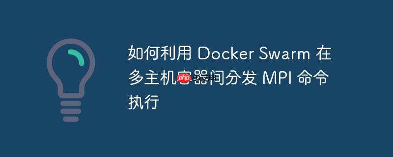如何利用 Docker Swarm 在多主机容器间分发 MPI 命令执行