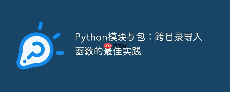 Python模块与包：跨目录导入函数的最佳实践
