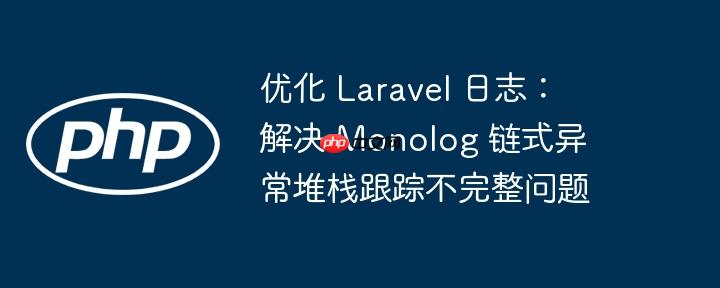 优化 Laravel 日志：解决 Monolog 链式异常堆栈跟踪不完整问题
