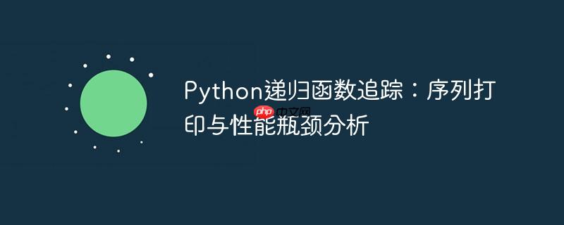 Python递归函数追踪：序列打印与性能瓶颈分析
