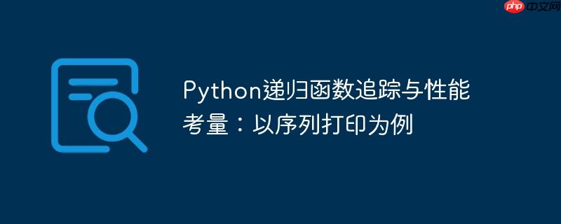 Python递归函数追踪与性能考量：以序列打印为例-小浪学习网