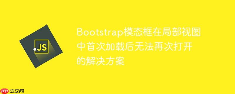 Bootstrap模态框在局部视图中首次加载后无法再次打开的解决方案
