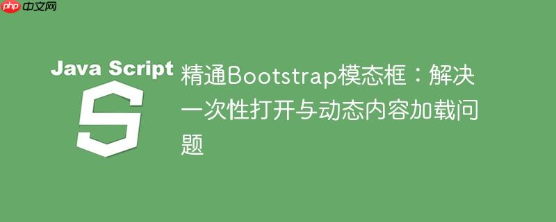 精通Bootstrap模态框：解决一次性打开与动态内容加载问题
