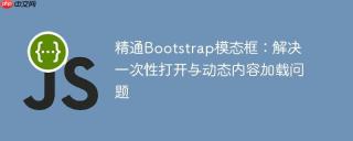 精通Bootstrap模态框：解决一次性打开与动态内容加载问题