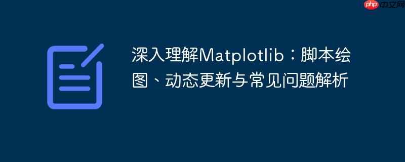 深入理解Matplotlib：脚本绘图、动态更新与常见问题解析-小浪学习网