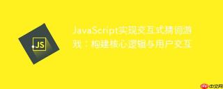 JavaScript实现交互式猜词游戏：构建核心逻辑与用户交互