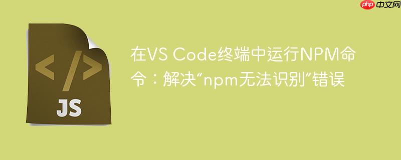 在VS Code终端中运行NPM命令：解决“npm无法识别”错误