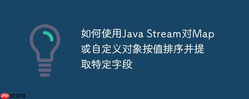 如何使用java stream对map或自定义对象按值排序并提取特定字段