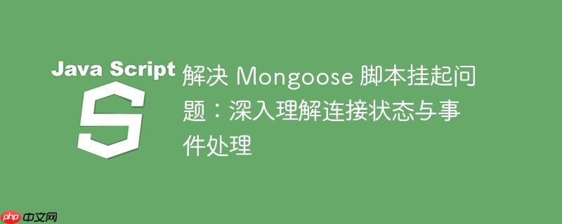解决 Mongoose 脚本挂起问题:深入理解连接状态与事件处理
