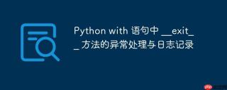 Python with 语句中 __exit__ 方法的异常处理与日志记录