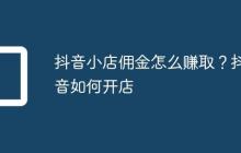 抖音小店佣金怎么赚取？抖音如何开店