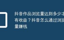 抖音作品浏览量达到多少才有收益？抖音怎么通过浏览量赚钱