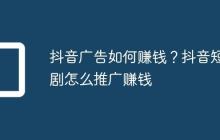 抖音广告如何赚钱？抖音短剧怎么推广赚钱