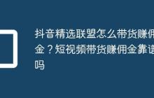 抖音精选联盟怎么带货赚佣金？短视频带货赚佣金靠谱吗
