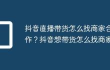 抖音直播带货怎么找商家合作？抖音想带货怎么找商家