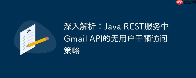 深入解析：Java REST服务中Gmail API的无用户干预访问策略
