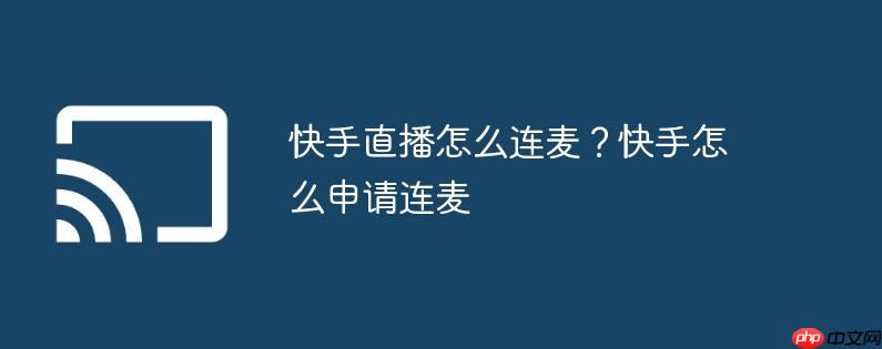 快手直播怎么连麦？快手怎么申请连麦
