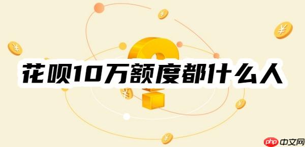 揭秘:花呗10万额度都什么人?花呗十几万额度怎么来的?
