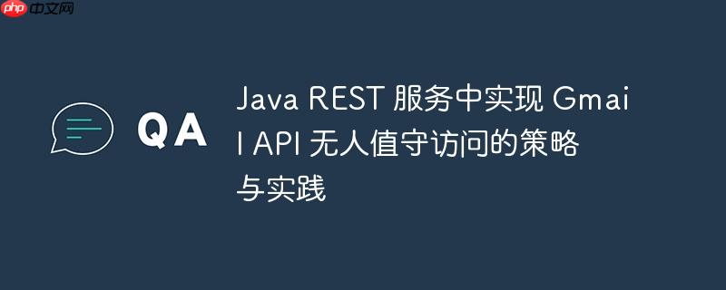 Java REST 服务中实现 Gmail API 无人值守访问的策略与实践