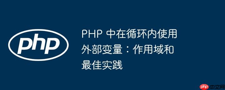 php 中在循环内使用外部变量:作用域和最佳实践