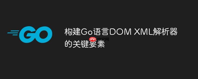 构建go语言dom xml解析器的关键要素