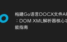 构建Go语言DOCX文件API：DOM XML解析器核心功能指南
