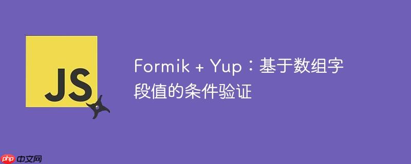 Formik + Yup：基于数组字段值的条件验证-小浪学习网