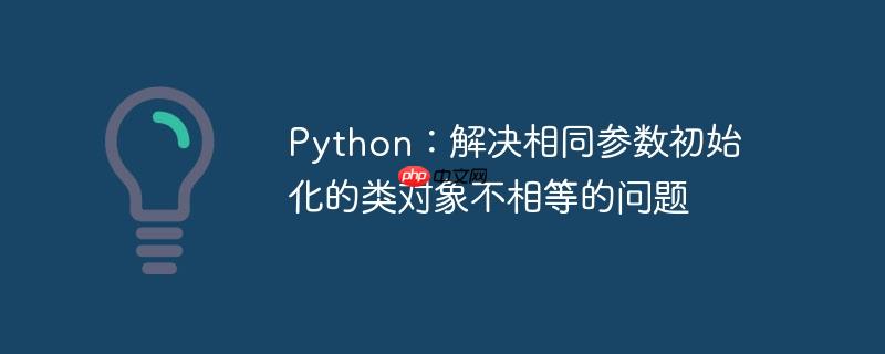 Python：解决相同参数初始化的类对象不相等的问题-小浪学习网