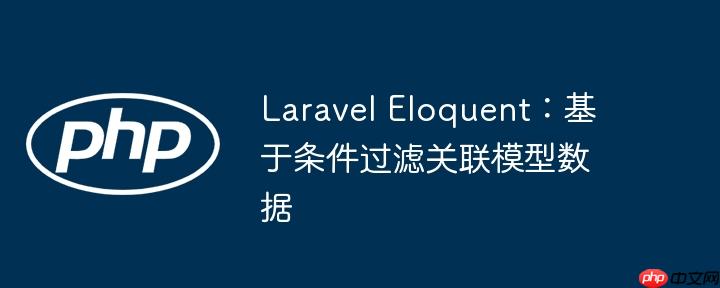 laravel eloquent:基于条件过滤关联模型数据