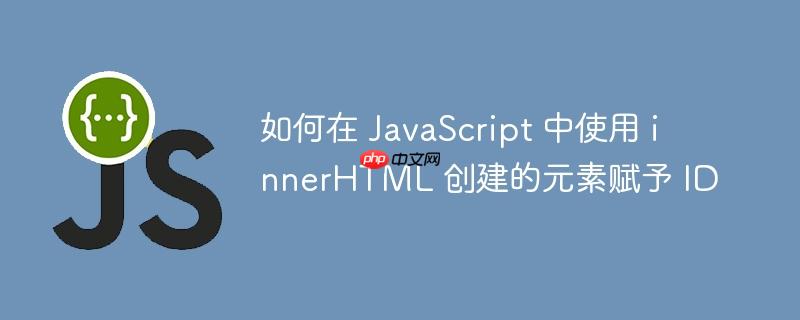 如何在 JavaScript 中使用 innerHTML 创建的元素赋予 ID-小浪学习网