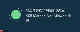 解决前端应用部署时遇到的 405 Method Not Allowed 错误