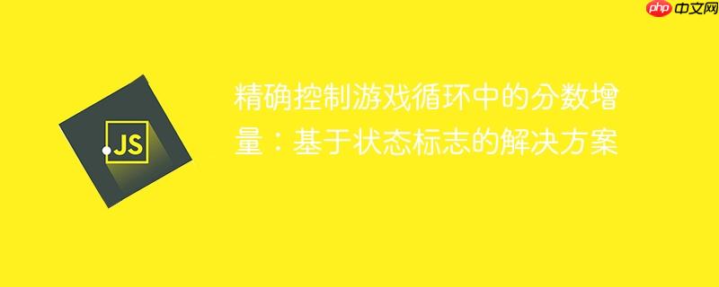 精确控制游戏循环中的分数增量：基于状态标志的解决方案-小浪学习网