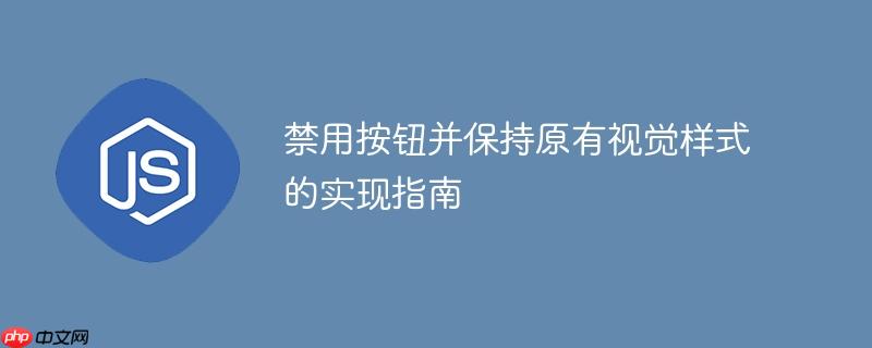 禁用按钮并保持原有视觉样式的实现指南