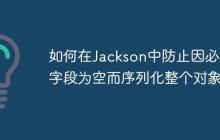 如何在Jackson中防止因必填字段为空而序列化整个对象