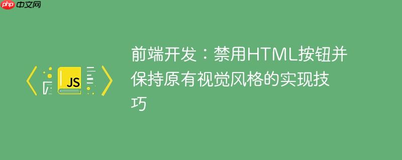 前端开发：禁用HTML按钮并保持原有视觉风格的实现技巧-小浪学习网